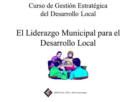 Curso de Gestión Estratégica del Desarrollo Local El Liderazgo Municipal para el Desarrollo Local GERENCIAL LTDA - Héctor Sanín Angel.