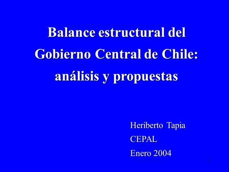 Balance estructural del Gobierno Central de Chile: análisis y propuestas Heriberto Tapia CEPAL Enero 2004.