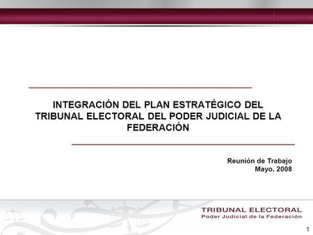 INTEGRACIÓN DEL PLAN ESTRATÉGICO DEL TRIBUNAL ELECTORAL DEL PODER JUDICIAL DE LA FEDERACIÓN Reunión de Trabajo Mayo, 2008.