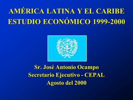 AMÉRICA LATINA Y EL CARIBE ESTUDIO ECONÓMICO 1999-2000 Sr. José Antonio Ocampo Secretario Ejecutivo - CEPAL Agosto del 2000.