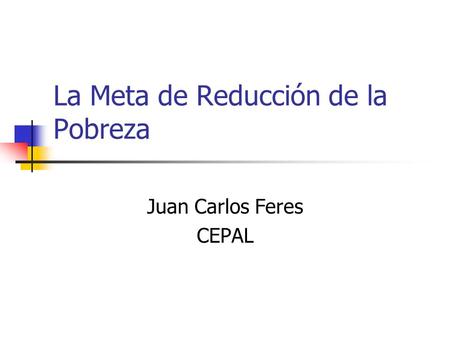 La Meta de Reducción de la Pobreza Juan Carlos Feres CEPAL.