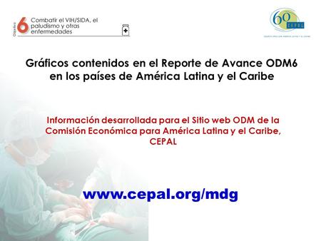 Gráficos contenidos en el Reporte de Avance ODM6 en los países de América Latina y el Caribe Información desarrollada para el Sitio web ODM de la Comisión.