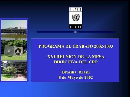 PROGRAMA DE TRABAJO 2002-2003 XXI REUNION DE LA MESA DIRECTIVA DEL CRP Brasilia, Brasil 8 de Mayo de 2002.