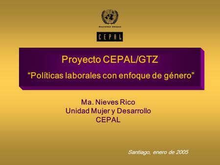 Proyecto CEPAL/GTZ Políticas laborales con enfoque de género Ma. Nieves Rico Unidad Mujer y Desarrollo CEPAL Santiago, enero de 2005.