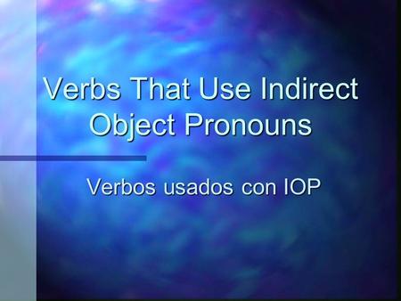 Verbs That Use Indirect Object Pronouns Verbos usados con IOP.