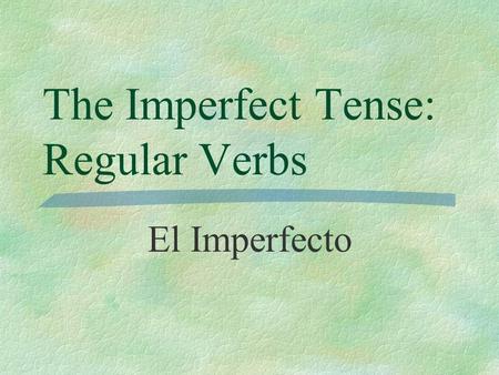 The Imperfect Tense: Regular Verbs El Imperfecto.