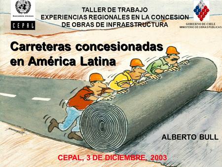 1 Carreteras concesionadas en América Latina CEPAL, 3 DE DICIEMBRE, 2003 TALLER DE TRABAJO EXPERIENCIAS REGIONALES EN LA CONCESION DE OBRAS DE INFRAESTRUCTURA.