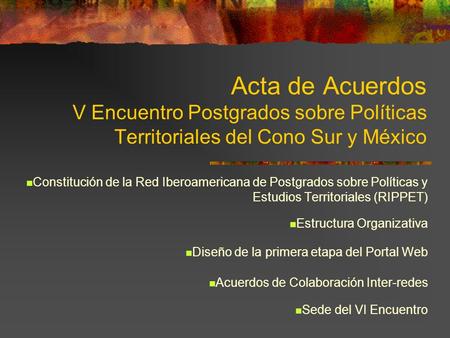 Acta de Acuerdos V Encuentro Postgrados sobre Políticas Territoriales del Cono Sur y México Constitución de la Red Iberoamericana de Postgrados sobre Políticas.