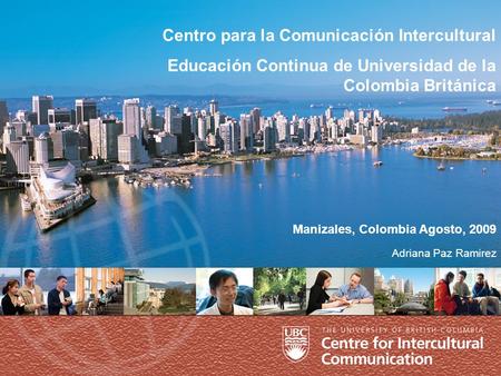 1 Positioning Ourselves … geographically Manizales, Colombia Agosto, 2009 Centro para la Comunicación Intercultural Educación Continua de Universidad de.