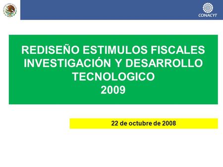REDISEÑO ESTIMULOS FISCALES INVESTIGACIÓN Y DESARROLLO TECNOLOGICO 2009 22 de octubre de 2008.