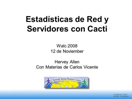 Estadísticas de Red y Servidores con Cacti Walc 2008 12 de Noviember Hervey Allen Con Materias de Carlos Vicente.