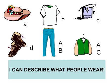 I CAN DESCRIBE WHAT PEOPLE WEAR! a b c d ABAB ACAC.