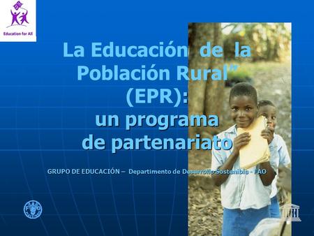 : un programa de partenariato GRUPO DE EDUCACIÓN – Departimento de Desarrollo Sostenible - FAO La Educación de la Población Rural (EPR): un programa de.