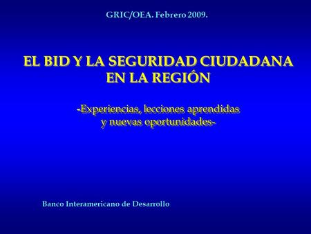 GRIC/OEA. Febrero 2009. EL BID Y LA SEGURIDAD CIUDADANA EN LA REGIÓN -Experiencias, lecciones aprendidas y nuevas oportunidades- Estrategia Central.