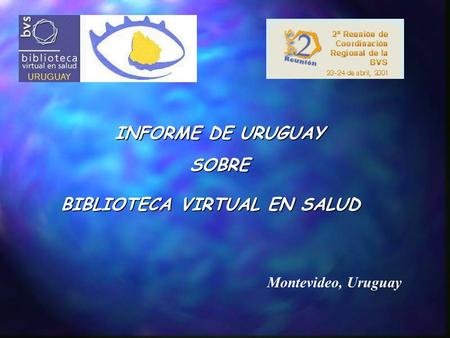 INFORME DE URUGUAY SOBRE BIBLIOTECA VIRTUAL EN SALUD Montevideo, Uruguay.
