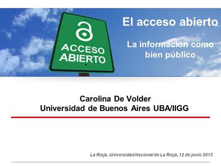 Carolina De Volder Universidad de Buenos Aires UBA/IIGG La Rioja, Universidad Nacional de La Rioja, 12 de junio 2013 El acceso abierto La información como.
