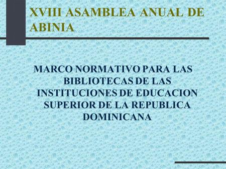 XVIII ASAMBLEA ANUAL DE ABINIA MARCO NORMATIVO PARA LAS BIBLIOTECAS DE LAS INSTITUCIONES DE EDUCACION SUPERIOR DE LA REPUBLICA DOMINICANA.