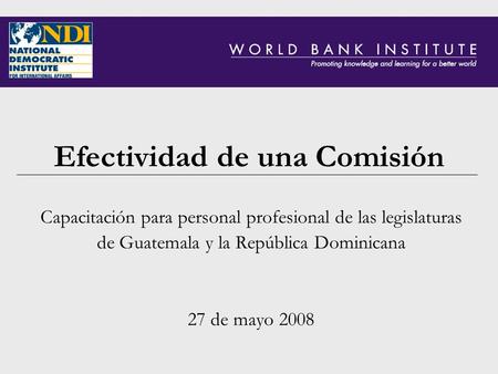 Efectividad de una Comisión Capacitación para personal profesional de las legislaturas de Guatemala y la República Dominicana 27 de mayo 2008.