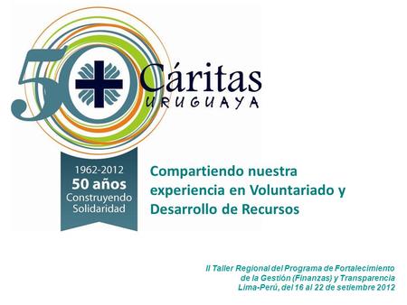 II Taller Regional del Programa de Fortalecimiento de la Gestión (Finanzas) y Transparencia Lima-Perú, del 16 al 22 de setiembre 2012 Compartiendo nuestra.