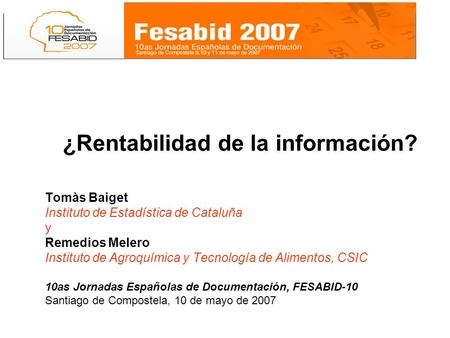 ¿Rentabilidad de la información? Tomàs Baiget Instituto de Estadística de Cataluña y Remedios Melero Instituto de Agroquímica y Tecnología de Alimentos,