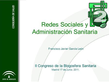 Redes Sociales y Administración Sanitaria Francisco Javier García León II Congreso de la Blogosfera Sanitaria Madrid 17 de Junio. 2011.