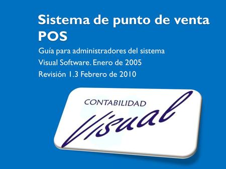 Sistema de punto de venta POS Guía para administradores del sistema Visual Software. Enero de 2005 Revisión 1.3 Febrero de 2010.