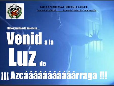 FALLA AZCARRAGA I FERRAN EL CATOLIC Comunicado Oficial Delegado Medios de Comunicación Venid a la Luz Niños y niñas de Valencia …. de ¡¡¡ Azcááááááááááárraga.