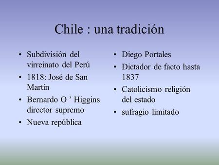Chile : una tradición Subdivisión del virreinato del Perú 1818: José de San Martín Bernardo O ’ Higgins director supremo Nueva república Diego Portales.
