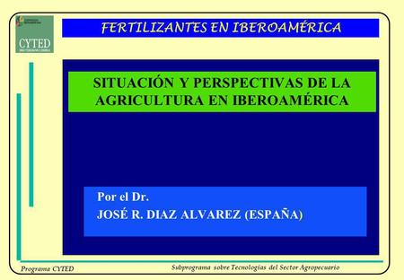 Subprograma sobre Tecnologías del Sector Agropecuario Programa CYTED FERTILIZANTES EN IBEROAMÉRICA SITUACIÓN Y PERSPECTIVAS DE LA AGRICULTURA EN IBEROAMÉRICA.