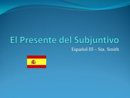 Español III – Sra. Smith. El Subjuntivo is necessary if there is a main clause and dependent clause “que” is used to connect clauses (except tal vez and.