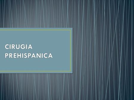 LA CIRUGIA DEL MEXICO PREHISPANICO SE DESARROLLO A TRAVES DE MUCHOS SIGLOS EVOLUCIONANDO HACIA EL MANEJO ADECUADO DE PROBLEMAS CONCRETOS A LOS QUE SE.