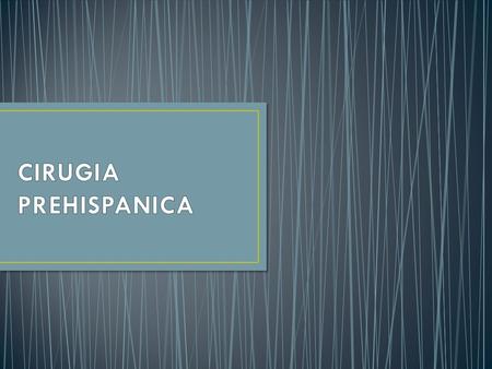 LA CIRUGIA DEL MEXICO PREHISPANICO SE DESARROLLO A TRAVES DE MUCHOS SIGLOS EVOLUCIONANDO HACIA EL MANEJO ADECUADO DE PROBLEMAS CONCRETOS A LOS QUE SE.