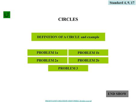 1 DEFINITION OF A CIRCLE and example CIRCLES PROBLEM 1a PROBLEM 2a Standard 4, 9, 17 PROBLEM 1b PROBLEM 2b PROBLEM 3 END SHOW PRESENTATION CREATED BY SIMON.