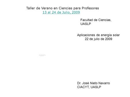 13 al 24 de Julio, 2009 Taller de Verano en Ciencias para Profesores Facultad de Ciencias, UASLP Dr. José Nieto Navarro CIACYT, UASLP Aplicaciones de energía.