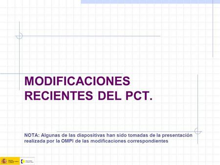 MODIFICACIONES RECIENTES DEL PCT. NOTA: Algunas de las diapositivas han sido tomadas de la presentación realizada por la OMPI de las modificaciones correspondientes.