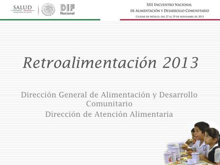 Retroalimentación 2013 Dirección General de Alimentación y Desarrollo Comunitario Dirección de Atención Alimentaria.