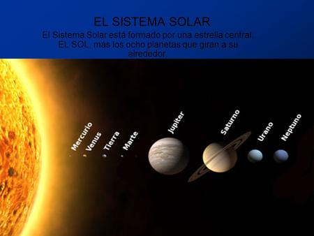 EL SISTEMA SOLAR El Sistema Solar está formado por una estrella central: EL SOL, más los ocho planetas que giran a su alrededor.