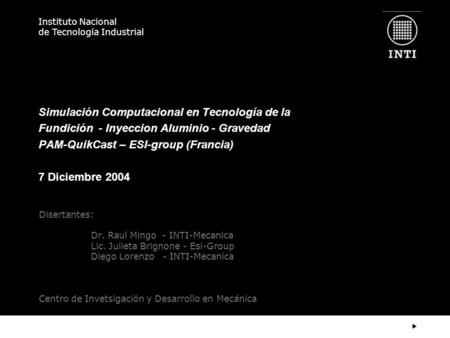 Simulación Computacional en Tecnología de la Fundición - Inyeccion Aluminio - Gravedad PAM-QuikCast – ESI-group (Francia)   7 Diciembre 2004 Disertantes: