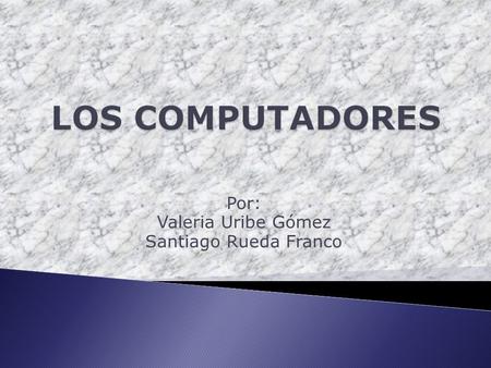 Por: Valeria Uribe Gómez Santiago Rueda Franco.  Una computadora es un sistema digital con tecnología microelectrónica capaz de procesar datos a partir.
