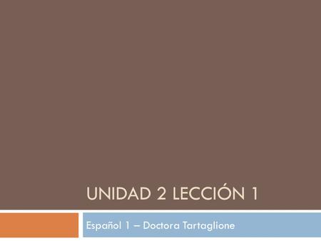 UNIDAD 2 LECCIÓN 1 Español 1 – Doctora Tartaglione.