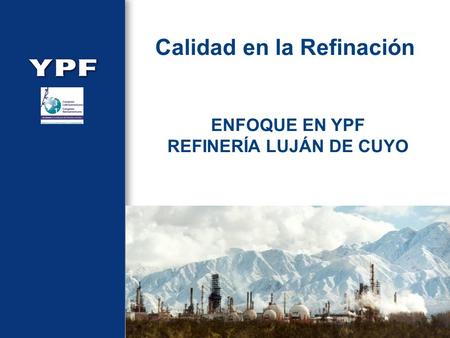 Calidad en la Refinación ENFOQUE EN YPF REFINERÍA LUJÁN DE CUYO.