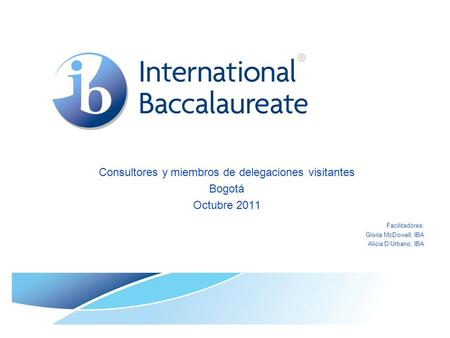 Consultores y miembros de delegaciones visitantes Bogotá Octubre 2011 Facilitadores: Gloria McDowell, IBA Alicia D’Urbano, IBA.