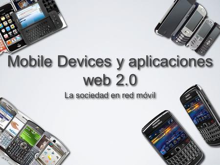 Mobile Devices y aplicaciones web 2.0 La sociedad en red móvil.