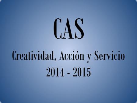 CAS Creatividad, Acción y Servicio 2014 - 2015. ¿Qué es el CAS?