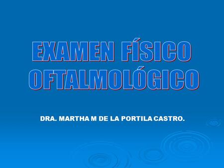 EXAMEN FÍSICO OFTALMOLÓGICO DRA. MARTHA M DE LA PORTILA CASTRO.