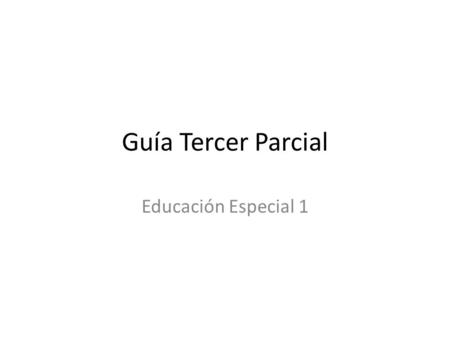Guía Tercer Parcial Educación Especial 1.
