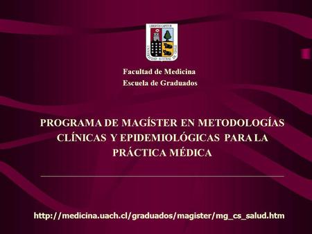 PROGRAMA DE MAGÍSTER EN METODOLOGÍAS CLÍNICAS Y EPIDEMIOLÓGICAS PARA LA PRÁCTICA MÉDICA Facultad de Medicina Escuela de Graduados