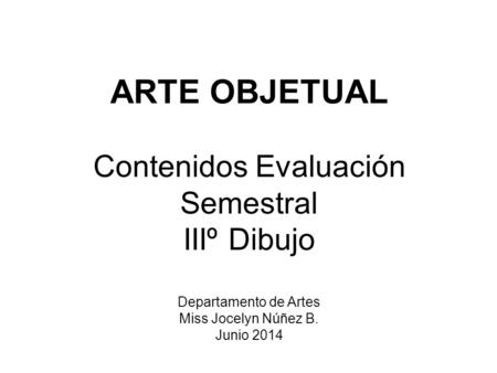 ARTE OBJETUAL Contenidos Evaluación Semestral IIIº Dibujo Departamento de Artes Miss Jocelyn Núñez B. Junio 2014.
