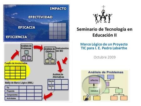 Seminario de Tecnología en Educación II Marco Lógico de un Proyecto TIC para I. E. Pedro Labarthe Octubre 2009.