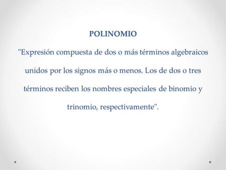 POLINOMIO Expresión compuesta de dos o más términos algebraicos unidos por los signos más o menos. Los de dos o tres términos reciben los nombres especiales.